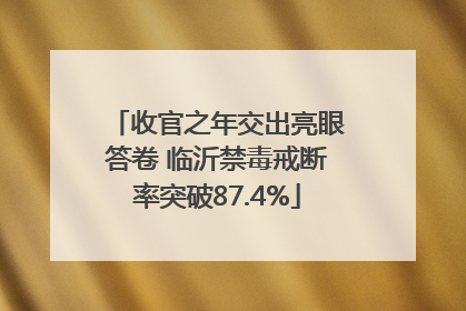 收官之年交出亮眼答卷 临沂禁毒戒断率突破87.4%