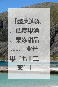 整支速冻、低度果酒、果冻甜品……三亚芒果“七十二变”