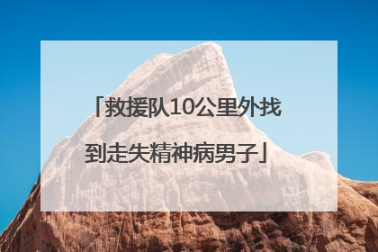 救援队10公里外找到走失精神病男子