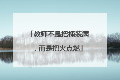 教师不是把桶装满，而是把火点燃