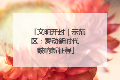 文明开封｜示范区：舞动新时代 鼓响新征程