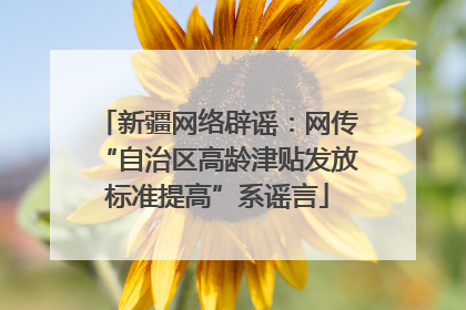 新疆网络辟谣：网传“自治区高龄津贴发放标准提高”系谣言