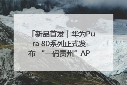 新品首发｜华为Pura 80系列正式发布 “一码贵州”APP抢先开售！