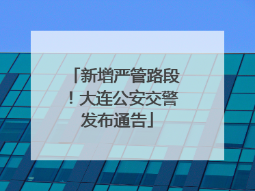 新增严管路段！大连公安交警发布通告