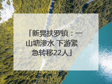 新晃扶罗镇：一山塘渗水 下游紧急转移22人