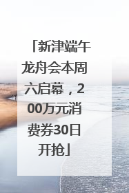 新津端午龙舟会本周六启幕，200万元消费券30日开抢