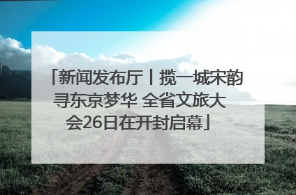新闻发布厅丨揽一城宋韵 寻东京梦华 全省文旅大会26日在开封启幕