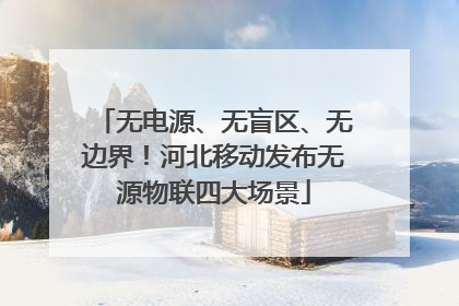 无电源、无盲区、无边界！河北移动发布无源物联四大场景