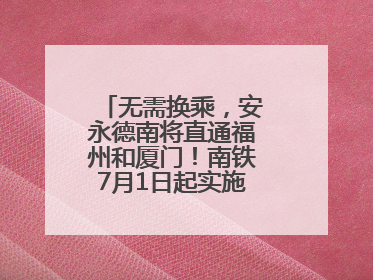 无需换乘，安永德南将直通福州和厦门！南铁7月1日起实施新列车运行图