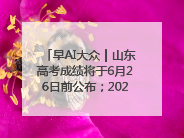 早AI大众｜山东高考成绩将于6月26日前公布；2025乒超今日开赛