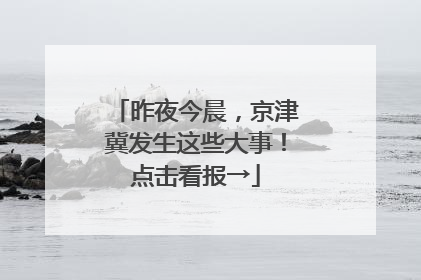 昨夜今晨，京津冀发生这些大事！点击看报→