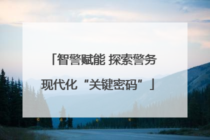 智警赋能 探索警务现代化“关键密码”