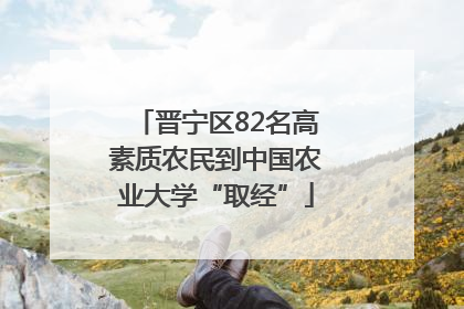 晋宁区82名高素质农民到中国农业大学“取经”