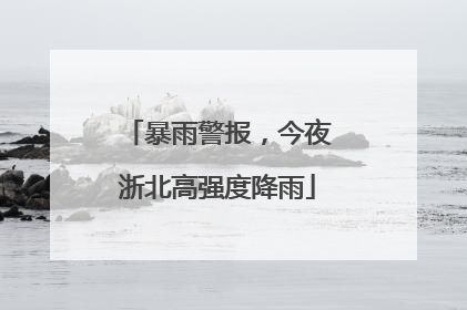 暴雨警报，今夜浙北高强度降雨