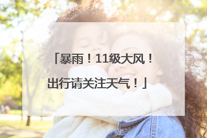 暴雨！11级大风！出行请关注天气！