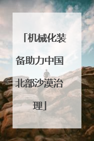 机械化装备助力中国北部沙漠治理