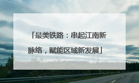 最美铁路：串起江南新脉络，赋能区域新发展