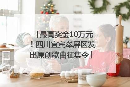 最高奖金10万元！四川宜宾翠屏区发出原创歌曲征集令