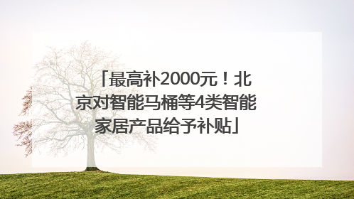 最高补2000元！北京对智能马桶等4类智能家居产品给予补贴