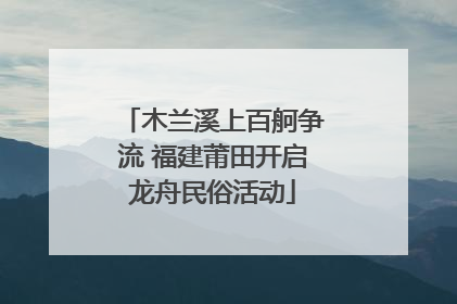 木兰溪上百舸争流 福建莆田开启龙舟民俗活动