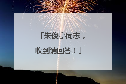 朱俊亭同志，收到请回答！