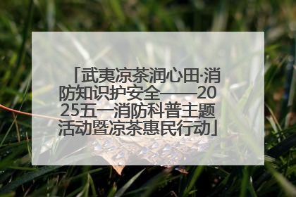 武夷凉茶润心田·消防知识护安全——2025五一消防科普主题活动暨凉茶惠民行动