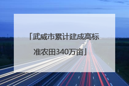 武威市累计建成高标准农田340万亩