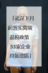 武汉下月起落实离境退税政策 33家企业具备资质