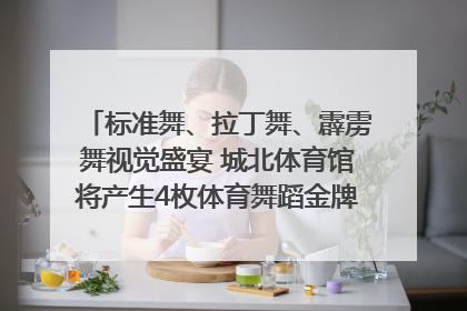 标准舞、拉丁舞、霹雳舞视觉盛宴 城北体育馆将产生4枚体育舞蹈金牌｜世运会探馆行