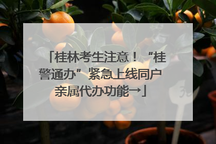 桂林考生注意！“桂警通办”紧急上线同户亲属代办功能→