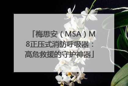 梅思安（MSA）M8正压式消防呼吸器：高危救援的守护神器