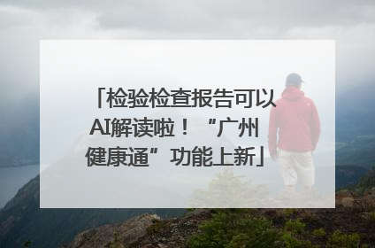检验检查报告可以AI解读啦！“广州健康通”功能上新
