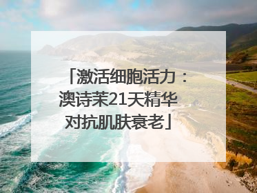 激活细胞活力：澳诗茉21天精华对抗肌肤衰老