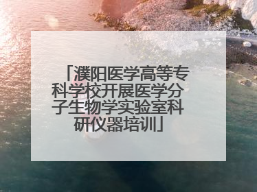 濮阳医学高等专科学校开展医学分子生物学实验室科研仪器培训