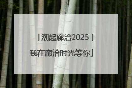 潮起廊洽2025丨我在廊洽时光等你