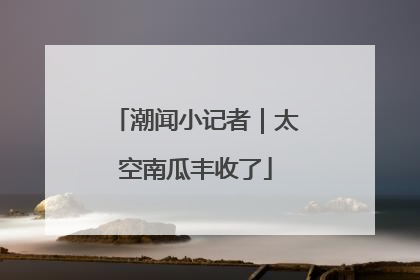 潮闻小记者｜太空南瓜丰收了