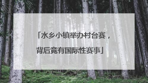 水乡小镇举办村台赛，背后竟有国际性赛事