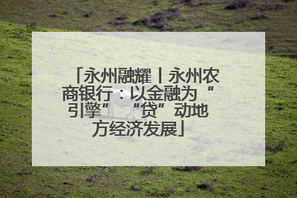 永州融耀丨永州农商银行：以金融为“引擎” “贷”动地方经济发展