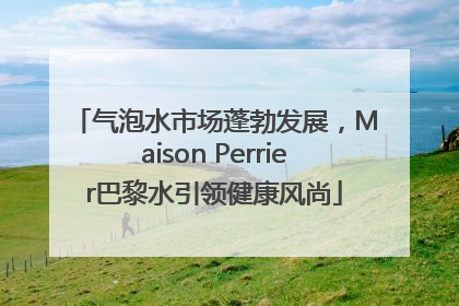 气泡水市场蓬勃发展，Maison Perrier巴黎水引领健康风尚