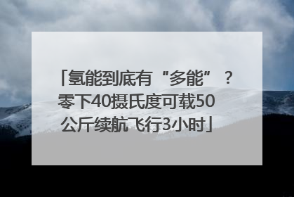 氢能到底有“多能”？零下40摄氏度可载50公斤续航飞行3小时