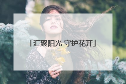 汇聚阳光 守护花开