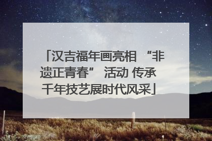 汉吉福年画亮相 “非遗正青春” 活动 传承千年技艺展时代风采