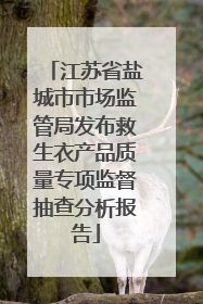 江苏省盐城市市场监管局发布救生衣产品质量专项监督抽查分析报告