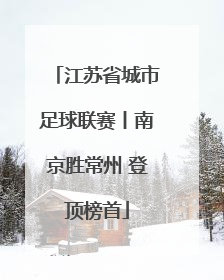 江苏省城市足球联赛丨南京胜常州 登顶榜首
