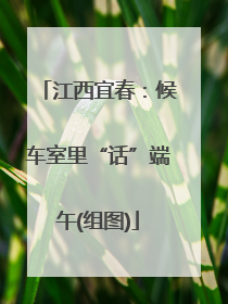 江西宜春：候车室里“话”端午(组图)