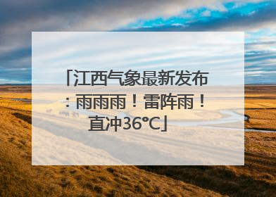 江西气象最新发布：雨雨雨！雷阵雨！直冲36°C