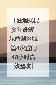 油烟扰民多年难解 东西湖区城管4次登门48小时高效整改