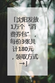 沈阳发放1万个“消费券包”，每份3张共计180元，领取方式→