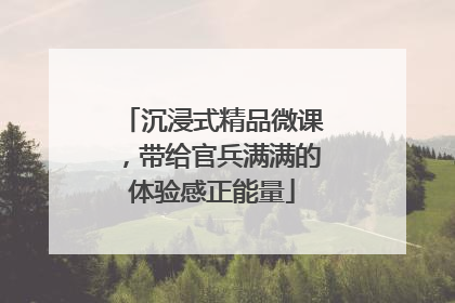 沉浸式精品微课，带给官兵满满的体验感正能量