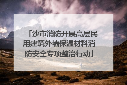 沙市消防开展高层民用建筑外墙保温材料消防安全专项整治行动